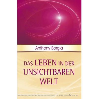 Das Leben in der unsichtbaren Welt, Taschenbuch von Anthony Borgia, Silberschnur, 978-3-89845-553-4