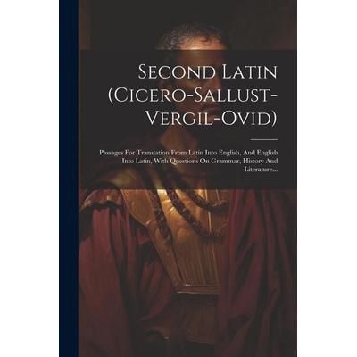 Second Latin (cicero-sallust-vergil-ovid): Passages For Translation From Latin Into English, And English Into Latin, With Questions On Grammar,