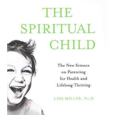 The Spiritual Child: The New Science on Parenting for Health and Lifelong Thriving - Lisa Miller, CD, 9781427271273