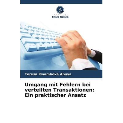 Umgang mit Fehlern bei verteilten Transaktionen: Ein praktischer Ansatz, Taschenbuch von Teresa Kwamboka Abuya, Verlag Unser Wissen, 978-620-8-45404-3