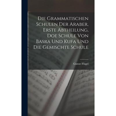 Die grammatischen Schulen der Araber, Erste Abtheilung, doe Schule von Basra und Kufa und die gemischte Schule, Gebundene Ausgabe von Flügel Gustav,
