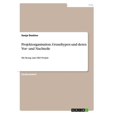 Projektorganisation. Grundtypen und deren Vor- und Nachteile, Taschenbuch von Sonja Destino, GRIN, 978-3-656-92345-9