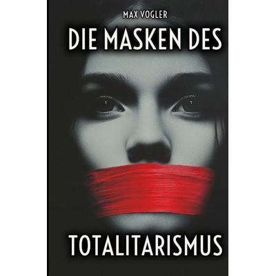 Die Masken des Totalitarismus, Gebundene Ausgabe von Max Vogler, Tredition, 978-3-384-32455-9