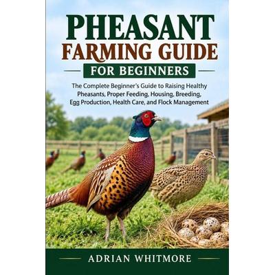PHEASANT FARMING GUIDE FOR BEGINNERS, Taschenbuch von Adrian Whitmore, Independently Published