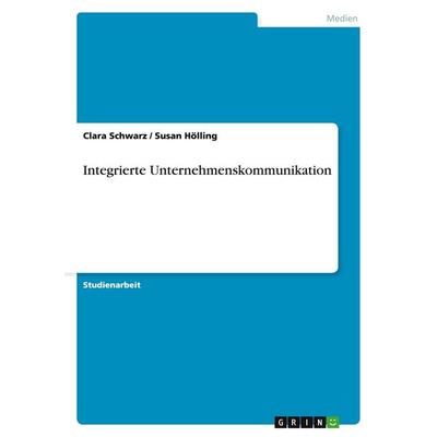 Integrierte Unternehmenskommunikation, Taschenbuch von Clara Schwarz,Susan Hölling, GRIN, 978-3-638-65420-3