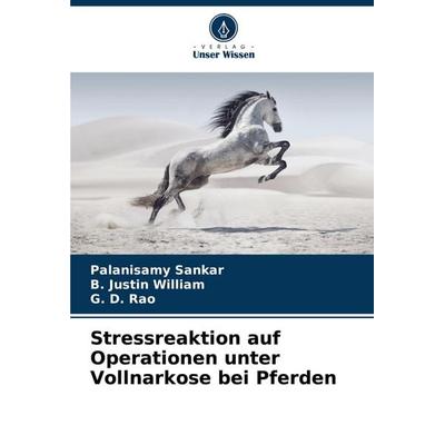 Stressreaktion auf Operationen unter Vollnarkose bei Pferden, Taschenbuch von Palanisamy Sankar,B. Justin William,G. D. Rao, Verlag Unser Wissen,