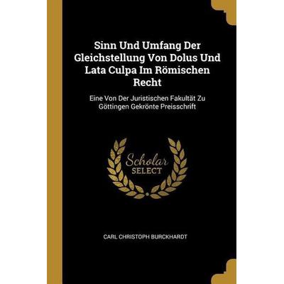 Sinn Und Umfang Der Gleichstellung Von Dolus Und Lata Culpa Im Römischen Recht: Eine Von Der Juristischen Fakultät Zu Göttingen Gekrönte Preisschrift,