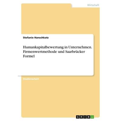 Humankapitalbewertung in Unternehmen. Firmenwertmethode und Saarbrücker Formel, Taschenbuch von Stefanie hanschkatz, GRIN, 978-3-346-45094-4