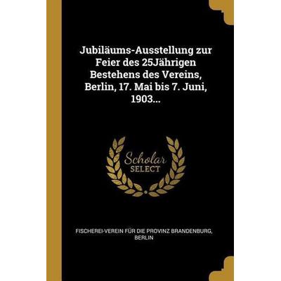Jubiläums-Ausstellung Zur Feier Des 25jährigen Bestehens Des Vereins, Berlin, 17. Mai Bis 7. Juni, 1903..., Taschenbuch von , Creative Media Partners,