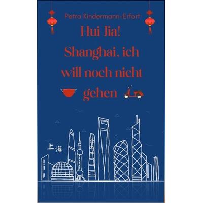 Hui Jia! Shanghai, ich will noch nicht gehen, Taschenbuch von Petra Kindermann-Erfort, Tredition, 978-3-384-16908-2