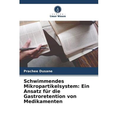 Schwimmendes Mikropartikelsystem: Ein Ansatz für die Gastroretention von Medikamenten, Taschenbuch von Prachee Dusane, Verlag Unser Wissen,
