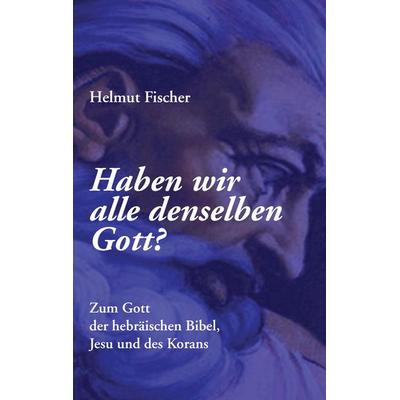 Haben wir alle denselben Gott?, Taschenbuch von Helmut Fischer, BoD – Books on Demand, 978-3-7412-6636-2