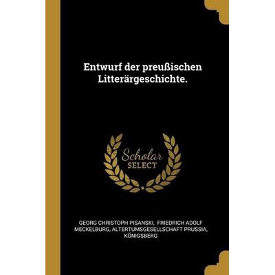 Entwurf der preußischen Litterärgeschichte., Taschenbuch von Georg Christoph Pisanski,Altertumsgesellschaft Prussia, Creative Media Partners, LLC,