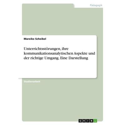 Unterrichtsstörungen, ihre kommunikationsanalytischen Aspekte und der richtige Umgang. Eine Darstellung, Taschenbuch von Mareike Scheibel, GRIN,