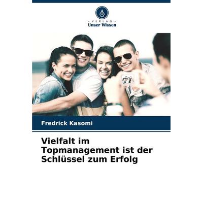 Vielfalt im Topmanagement ist der Schlüssel zum Erfolg, Taschenbuch von Fredrick Kasomi, Verlag Unser Wissen, 978-620-7-06138-9
