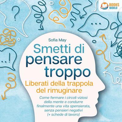 Smetti di pensare troppo: Liberati della trappola del rimuginare - Come fermare i circoli viziosi della mente e condurre finalmente una vita