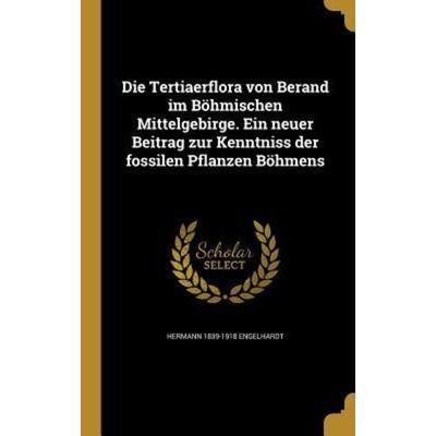 Die Tertiaerflora von Berand im Böhmischen Mittelgebirge. Ein neuer Beitrag zur Kenntniss der fossilen Pflanzen Böhmens, Gebundene Ausgabe von Hermann
