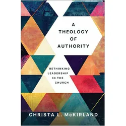 A Theology of Authority  Rethinking Leadership in the Church, Sachbücher von Christa L. Mckirland
