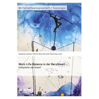 Work-Life-Balance in der Berufswelt - Erfolgsfaktor oder Utopie?, Taschenbuch von Sebastian Anderer,Patrick Metz,Ella Kolb,Maximilian Leist,