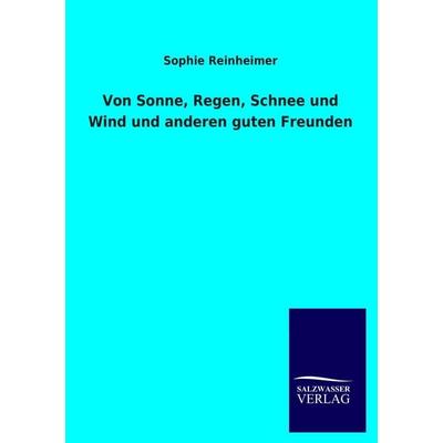 Von Sonne, Regen, Schnee und Wind und anderen guten Freunden, Taschenbuch von Sophie Reinheimer, Salzwasser, 978-3-8460-2803-2