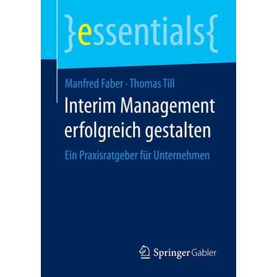 Interim Management erfolgreich gestalten, Taschenbuch von Manfred Faber,Thomas Till, Springer Fachmedien Wiesbaden GmbH, 978-3-658-08038-9
