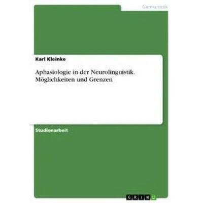 Aphasiologie in der Neurolinguistik. Möglichkeiten und Grenzen, Taschenbuch von Karl Kleinke, GRIN, 978-3-668-43598-8