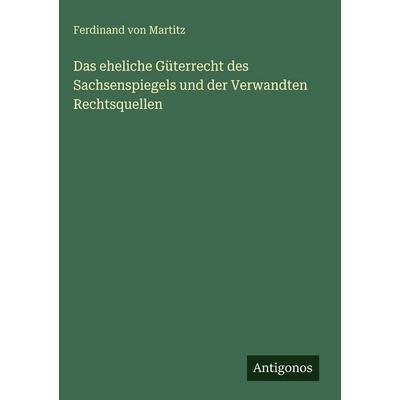 Das eheliche Güterrecht des Sachsenspiegels und der Verwandten Rechtsquellen, Gebundene Ausgabe von Ferdinand Martitz, Antigonos Verlag,