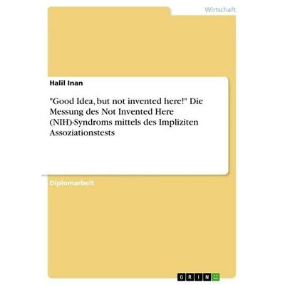 'Good Idea, but not invented here!' Die Messung des Not Invented Here (NIH)-Syndroms mittels des Impliziten Assoziationstests, Taschenbuch von Halil