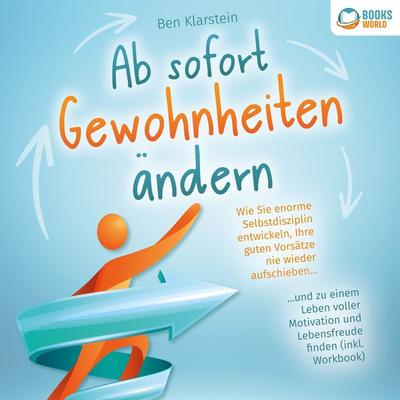 Ab sofort Gewohnheiten ändern: Wie Sie enorme Selbstdisziplin entwickeln, Ihre guten Vorsätze nie wieder aufschieben und zu einem Leben voller
