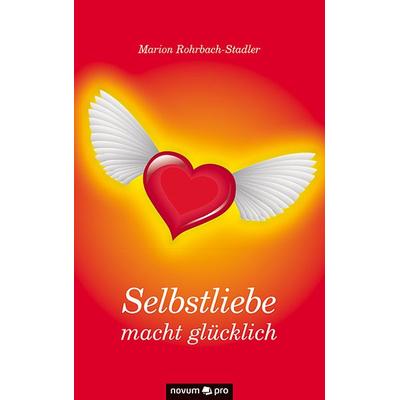 Selbstliebe macht glücklich, Taschenbuch von Marion Rohrbach-Stadler, Novum Verlag, 978-3-99048-118-9