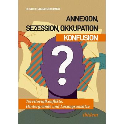 Annexion, Sezession, Okkupation – Konfusion, Taschenbuch von Ulrich Hammerschmidt, Ibidem, 978-3-8382-2080-2