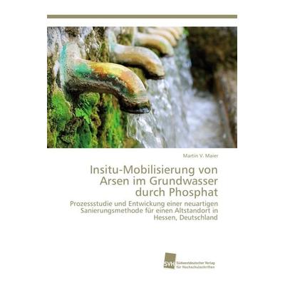 Insitu-Mobilisierung von Arsen im Grundwasser durch Phosphat, Taschenbuch von Martin V. Maier, Südwestdeutscher Verlag für Hochschulschriften,