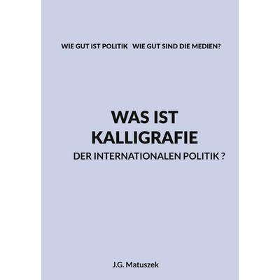Was ist Kalligrafie der internationalen Politik?, Taschenbuch von J.G. Matuszek, BoD – Books on Demand, 978-3-8192-0643-6