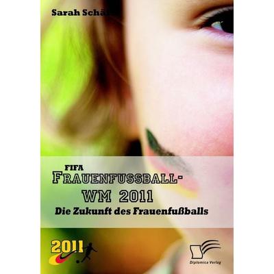 FIFA Frauenfußball-WM 2011: Die Zukunft des Frauenfußballs, Taschenbuch von Sarah Schäfer, Diplomica Verlag GmbH, 978-3-8428-5520-5