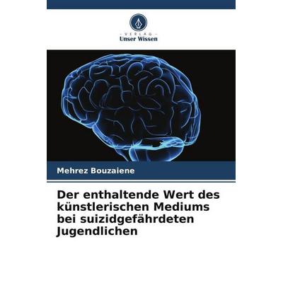Der enthaltende Wert des künstlerischen Mediums bei suizidgefährdeten Jugendlichen, Taschenbuch von Mehrez Bouzaiene, Verlag Unser Wissen,