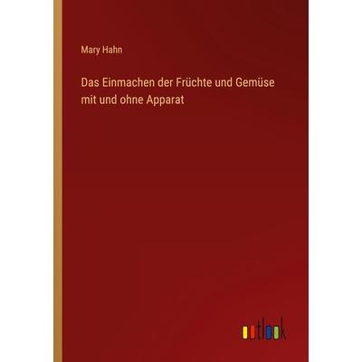 Das Einmachen der Früchte und Gemüse mit und ohne Apparat, Taschenbuch von Mary Hahn, Outlook, 978-3-368-25376-9