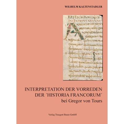 Interpretation der Vorreden Der ´Historia Francorum´ bei Gregor von Tours, Taschenbuch von Wilhelm Kaltenstadler, Traugott Bautz, 978-3-88309-630-8