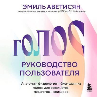 Golos: rukovodstvo polzovatelya. Anatomiya, fiziologiya i biomehanika golosa dlya vokalistov, pedagogov i spikerov - Emil Avetisyan, Audio,
