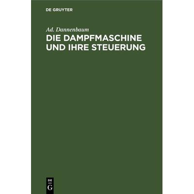 Die Dampfmaschine und ihre Steuerung, Gebundene Ausgabe von Ad. Dannenbaum, De Gruyter Oldenbourg, 978-3-486-73639-7