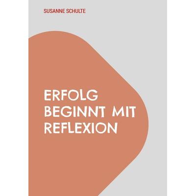 Erfolg beginnt mit Reflexion, Taschenbuch von Susanne Schulte, BoD – Books on Demand, 978-3-7693-6882-6