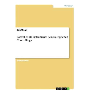Portfolios als Instrumente des strategischen Controllings, Taschenbuch von Seref Bagli, GRIN, 978-3-668-88978-1
