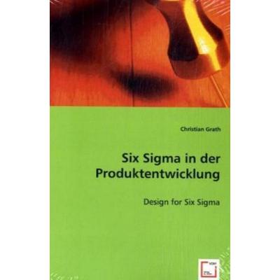 Grath, C: Six Sigma in der Produktentwicklung, Taschenbuch von Christian Grath, VDM, 978-3-639-03220-8