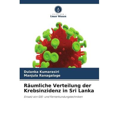 Räumliche Verteilung der Krebsinzidenz in Sri Lanka, Taschenbuch von Dulanka Kumarasiri,Manjula Ranagalage, Verlag Unser Wissen