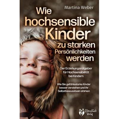 Wie hochsensible Kinder zu starken Persönlichkeiten werden - Der Erziehungsratgeber für Hochsensibilität bei Kindern: Wie Sie gefühlsstarke Kinder