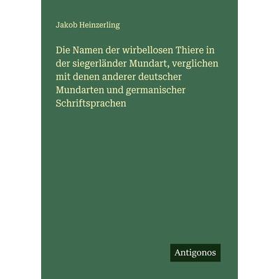 Die Namen der wirbellosen Thiere in der siegerländer Mundart, verglichen mit denen anderer deutscher Mundarten und germanischer Schriftsprachen,