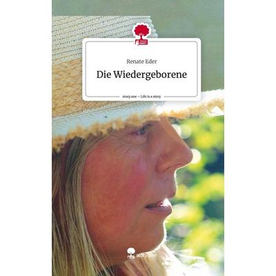 Die Wiedergeborene. Life is a Story - story.one, Gebundene Ausgabe von Renate Eder, Story.one publishing, 978-3-7115-2611-3