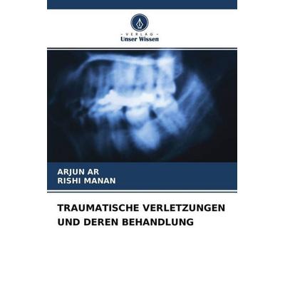 TRAUMATISCHE VERLETZUNGEN UND DEREN BEHANDLUNG, Taschenbuch von Arjun AR,Rishi Manan, Verlag Unser Wissen, 978-620-4-52019-3