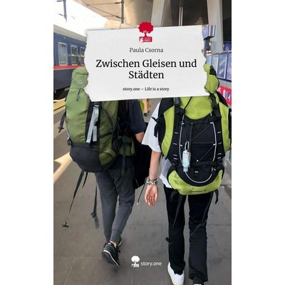 Zwischen Gleisen und Städten. Life is a Story - story.one, Gebundene Ausgabe von Paula Csorna, Story.one publishing, 978-3-7108-5247-3