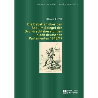 Die Debatten über den Adel im Spiegel der Grundrechtsberatungen in den deutschen Parlamenten 1848/49, Gebundene Ausgabe von Oliver Gross, Peter Lang
