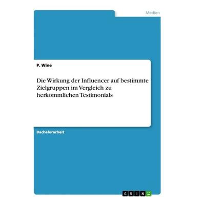 Die Wirkung der Influencer auf bestimmte Zielgruppen im Vergleich zu herkömmlichen Testimonials, Taschenbuch von P. Wine, GRIN, 978-3-668-78838-1